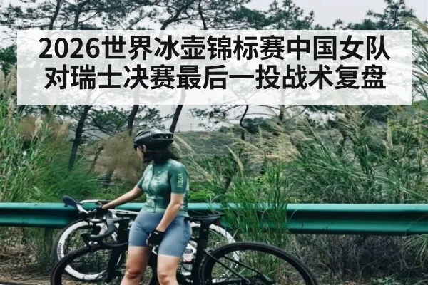 2026世界冰壶锦标赛中国女队对瑞士决赛最后一投战术复盘